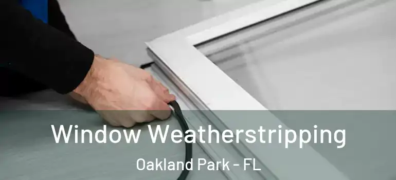  Window Weatherstripping Oakland Park - FL